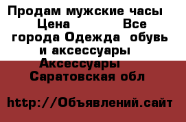 Продам мужские часы  › Цена ­ 2 000 - Все города Одежда, обувь и аксессуары » Аксессуары   . Саратовская обл.